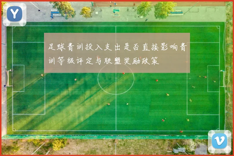 足球青训投入支出是否直接影响青训等级评定与联盟奖励政策