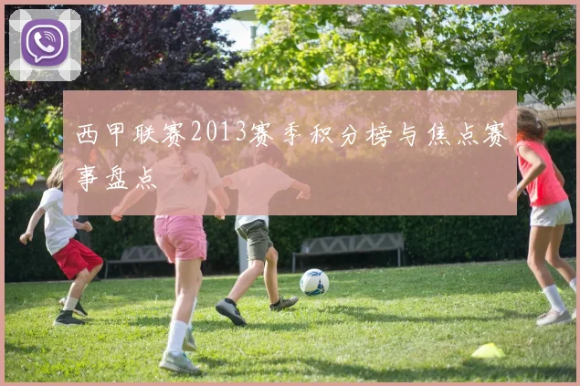 西甲联赛2013赛季积分榜与焦点赛事盘点