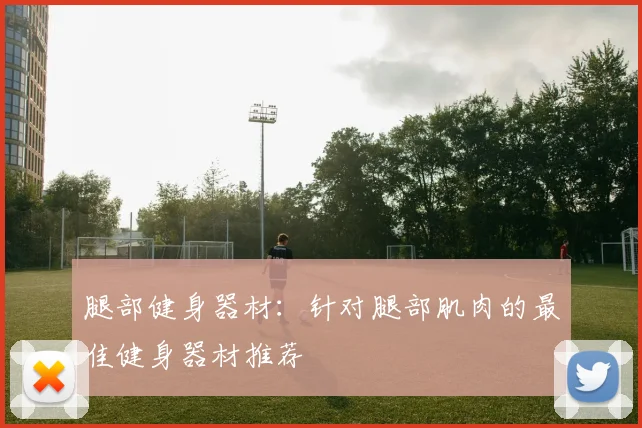 腿部健身器材:针对腿部肌肉的最佳健身器材推荐