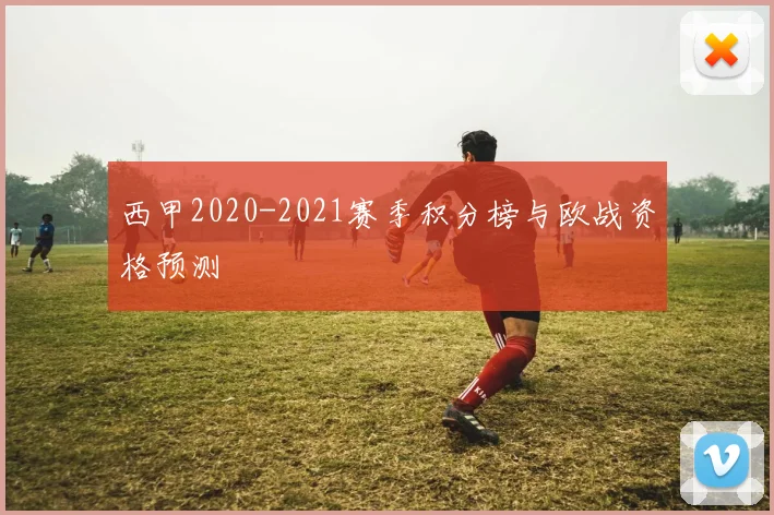 西甲2020-2021赛季积分榜与欧战资格预测