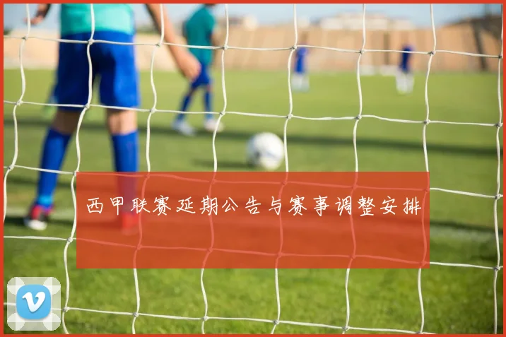 西甲联赛延期公告与赛事调整安排