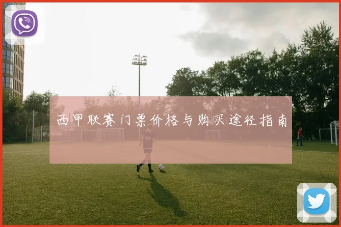 西甲联赛门票价格与购买途径指南