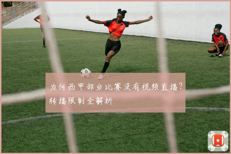 为何西甲部分比赛没有视频直播?转播限制全解析