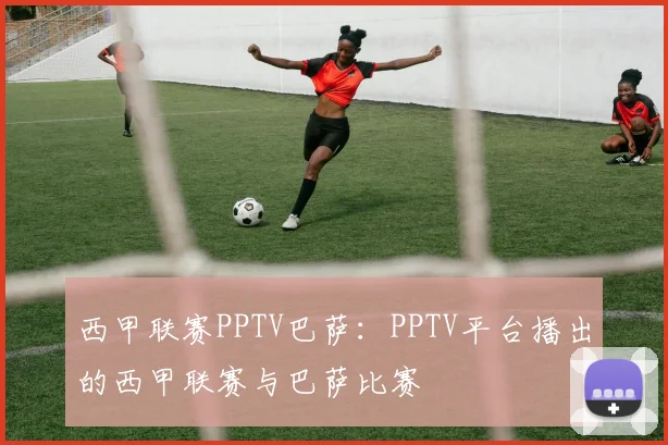 西甲联赛PPTV巴萨：PPTV平台播出的西甲联赛与巴萨比赛