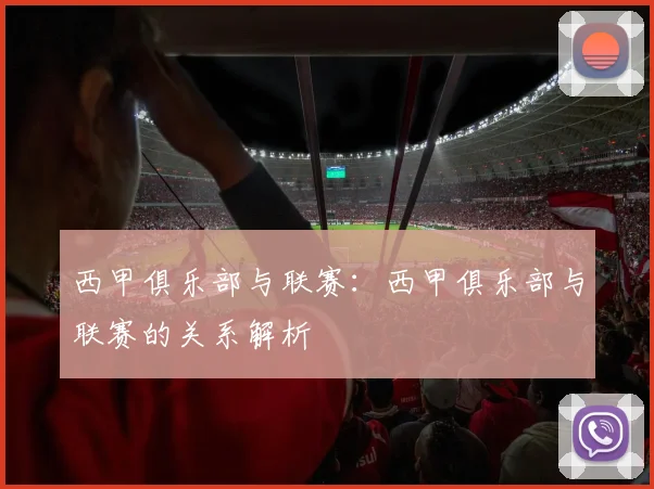西甲俱乐部与联赛：西甲俱乐部与联赛的关系解析
